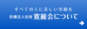 すべての人に美しい笑顔を　医療法人社団寛麗会について